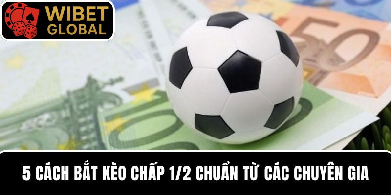 5 cách bắt kèo chấp 1/2 đảm bảo thắng lớn cho người mới