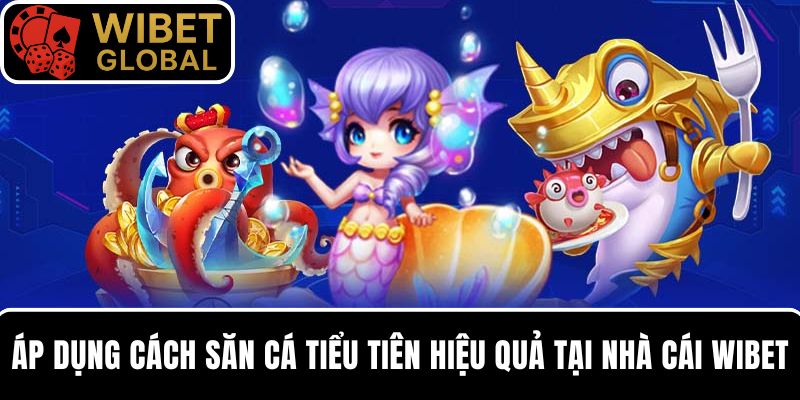 Áp dụng cách săn cá Tiểu Tiên hiệu quả tại nhà cái WIBET