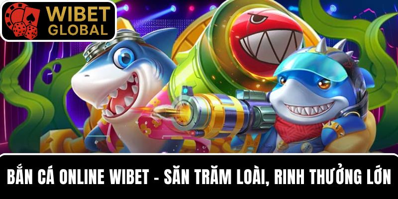 Bắn cá online WIBET – Săn hàng trăm loài cá, rinh thưởng ngay tại nhà