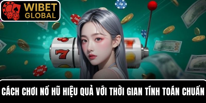 Bí quyết chơi nổ hũ hiệu quả với thời gian tính toán chuẩn xác