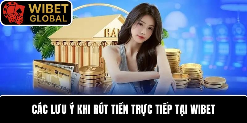 Các lưu ý khi rút tiền trực tiếp tại nhà cái WIBET
