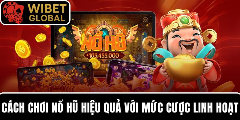 Cách chơi nổ hũ hiệu quả với mức cược linh hoạt