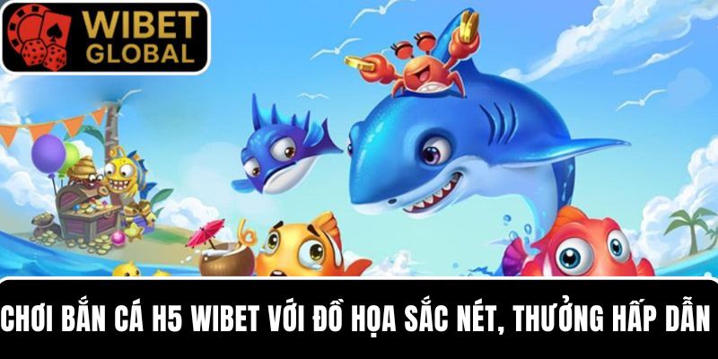 Chơi bắn cá H5 tại WIBET với đồ họa sắc nét, hệ số thưởng hấp dẫn 
