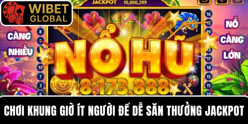Chơi khung giờ ít người để dễ săn Jackpot hơn