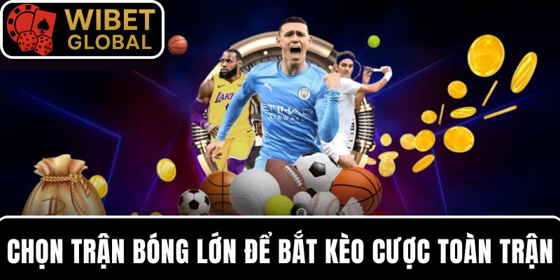 Chọn trận bóng lớn bắt kèo cả trận