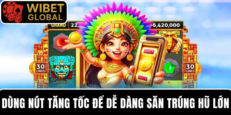 Dùng nút tăng tốc chuẩn xác để dễ dàng săn trúng hũ lớn