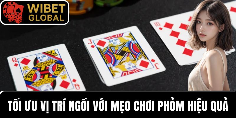 Tối ưu vị trí ngồi với mẹo chơi Phỏm hiệu quả để ăn Phỏm rác
