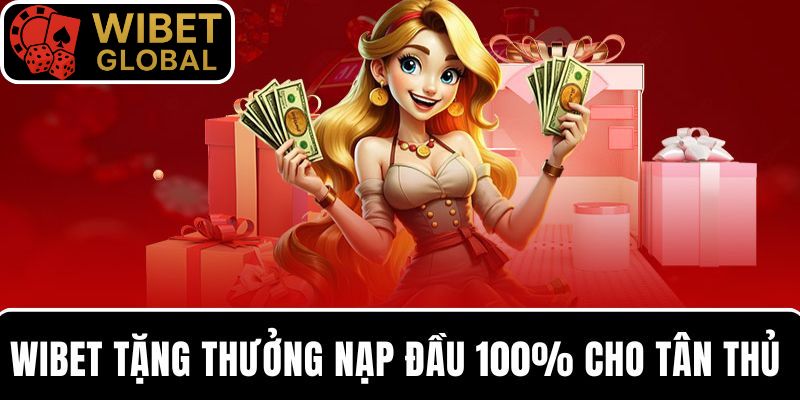 WIBET tặng thưởng nạp đầu 100% cho tân thủ